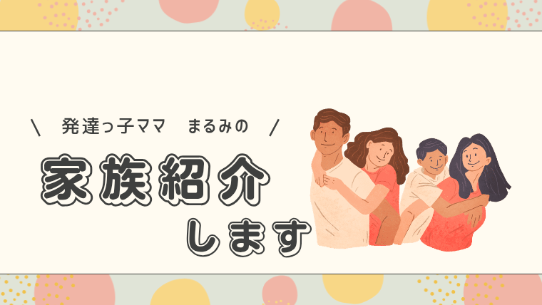 発達っ子ママまるみの家族紹介
